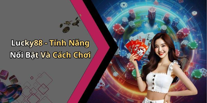 Lucky88 - Tính Năng Nổi Bật Và Cách Chơi