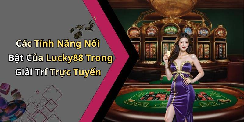 Các Tính Năng Nổi Bật Của Lucky88 Trong Giải Trí Trực Tuyến