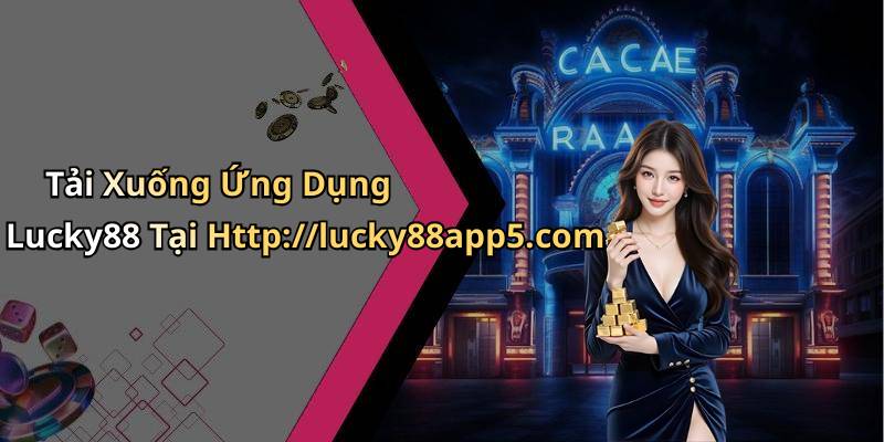 Tải Xuống Ứng Dụng Lucky88 Tại Http://lucky88app5.com