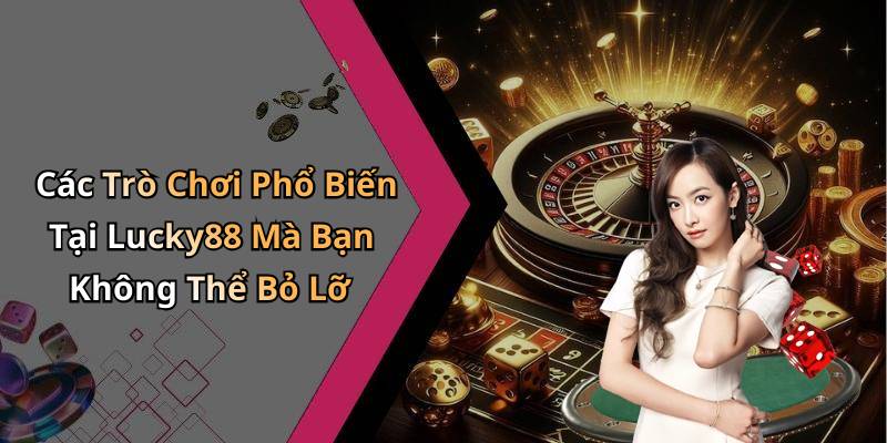 Các Trò Chơi Phổ Biến Tại Lucky88 Mà Bạn Không Thể Bỏ Lỡ