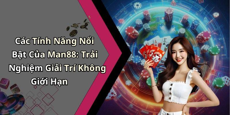 Các Tính Năng Nổi Bật Của Man88: Trải Nghiệm Giải Trí Không Giới Hạn