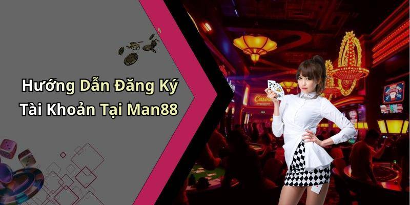 Hướng Dẫn Đăng Ký Tài Khoản Tại Man88