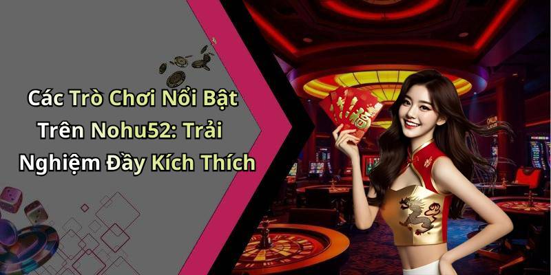 Các Trò Chơi Nổi Bật Trên Nohu52: Trải Nghiệm Đầy Kích Thích