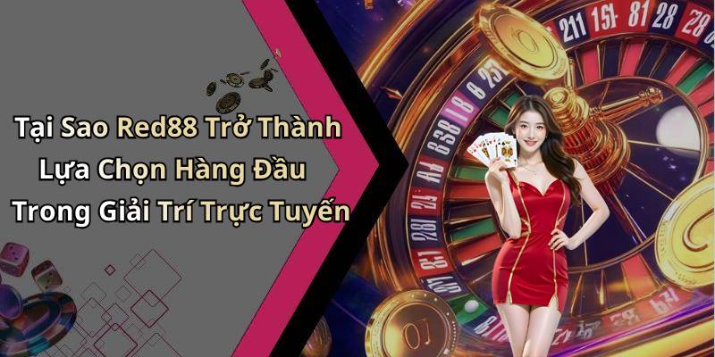 Tại Sao Red88 Trở Thành Lựa Chọn Hàng Đầu Trong Giải Trí Trực Tuyến