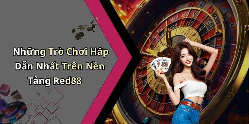 Những Trò Chơi Hấp Dẫn Nhất Trên Nền Tảng Red88