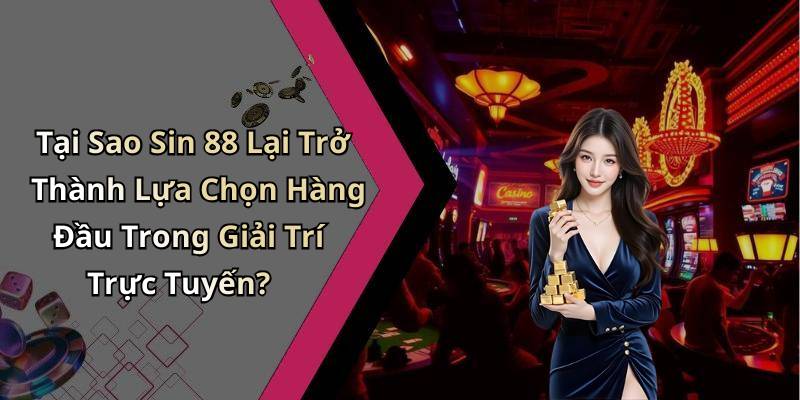 Tại Sao Sin 88 Lại Trở Thành Lựa Chọn Hàng Đầu Trong Giải Trí Trực Tuyến?