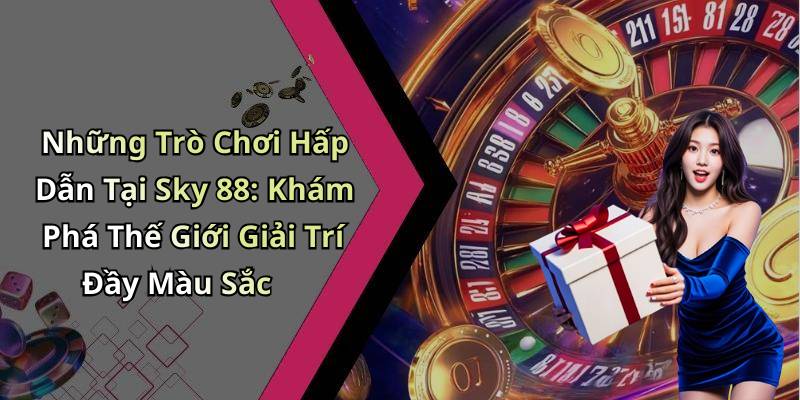 Những Trò Chơi Hấp Dẫn Tại Sky 88: Khám Phá Thế Giới Giải Trí Đầy Màu Sắc
