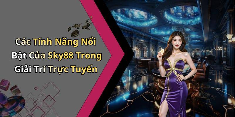 Các Tính Năng Nổi Bật Của Sky88 Trong Giải Trí Trực Tuyến