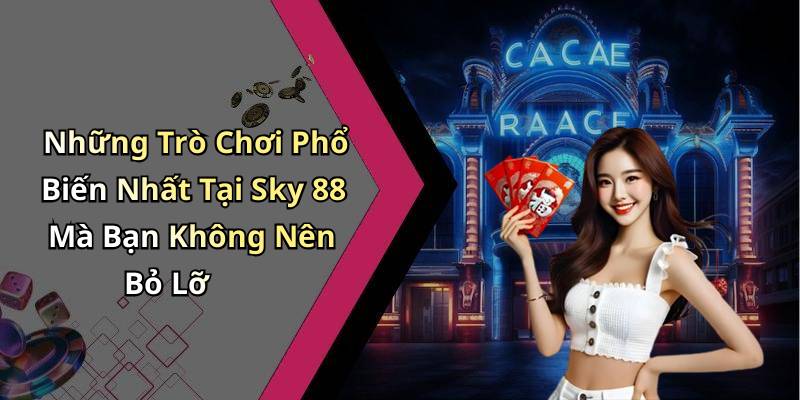 Những Trò Chơi Phổ Biến Nhất Tại Sky 88 Mà Bạn Không Nên Bỏ Lỡ