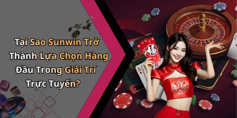 Tại Sao Sunwin Trở Thành Lựa Chọn Hàng Đầu Trong Giải Trí Trực Tuyến?