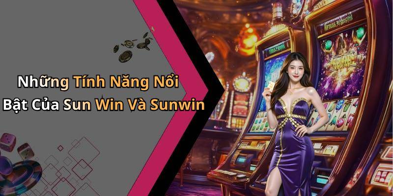 Những Tính Năng Nổi Bật Của Sun Win Và Sunwin