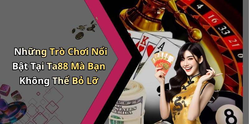 Những Trò Chơi Nổi Bật Tại Ta88 Mà Bạn Không Thể Bỏ Lỡ