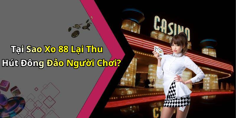 Tại Sao Xo 88 Lại Thu Hút Đông Đảo Người Chơi?